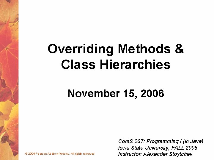 Overriding Methods & Class Hierarchies November 15, 2006 © 2004 Pearson Addison-Wesley. All rights