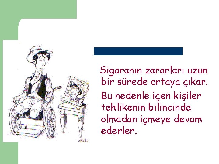 Sigaranın zararları uzun bir sürede ortaya çıkar. Bu nedenle içen kişiler tehlikenin bilincinde olmadan