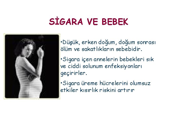 SİGARA VE BEBEK • Düşük, erken doğum, doğum sonrası ölüm ve sakatlıkların sebebidir. •