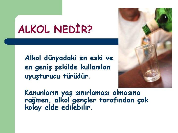 ALKOL NEDİR? Alkol dünyadaki en eski ve en geniş şekilde kullanılan uyuşturucu türüdür. Kanunların