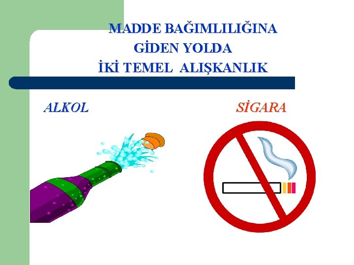 MADDE BAĞIMLILIĞINA GİDEN YOLDA İKİ TEMEL ALIŞKANLIK ALKOL SİGARA 