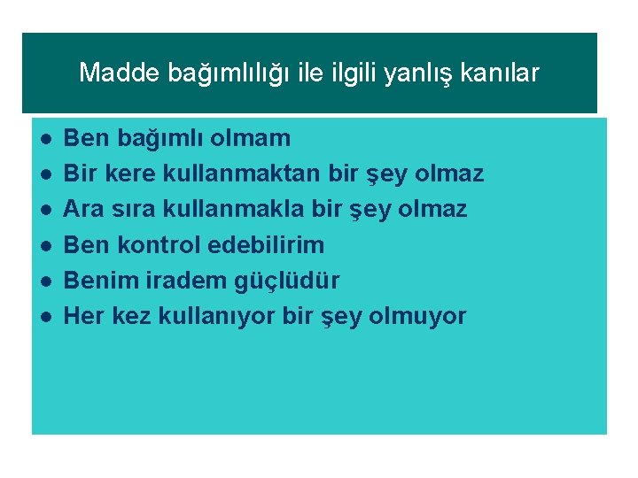 Madde bağımlılığı ile ilgili yanlış kanılar l l l Ben bağımlı olmam Bir kere