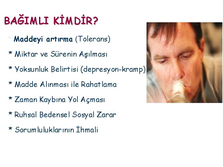 BAĞIMLI KİMDİR? * Maddeyi artırma (Tolerans) * Miktar ve Sürenin Aşılması * Yoksunluk Belirtisi