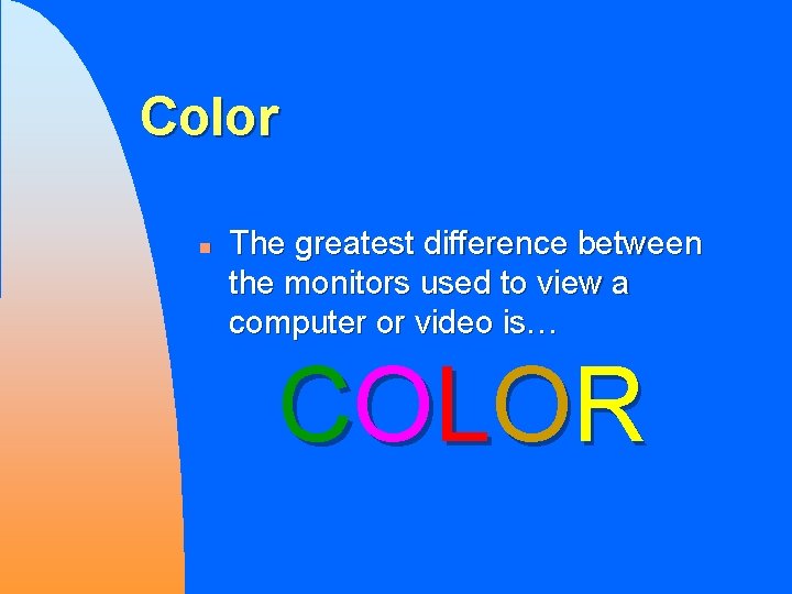 Color n The greatest difference between the monitors used to view a computer or