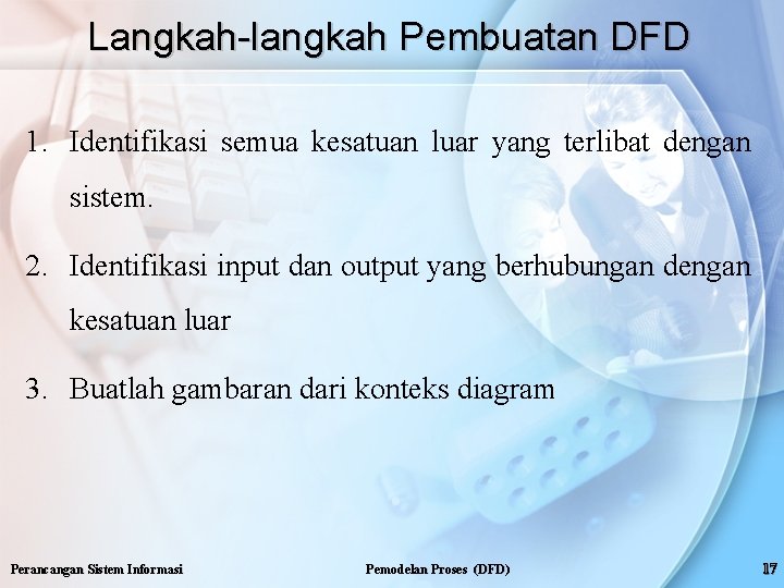 Langkah-langkah Pembuatan DFD 1. Identifikasi semua kesatuan luar yang terlibat dengan sistem. 2. Identifikasi