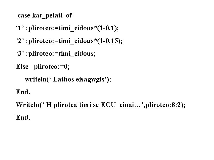 case kat_pelati of ‘ 1’ : pliroteo: =timi_eidous*(1 -0. 1); ‘ 2’ : pliroteo: