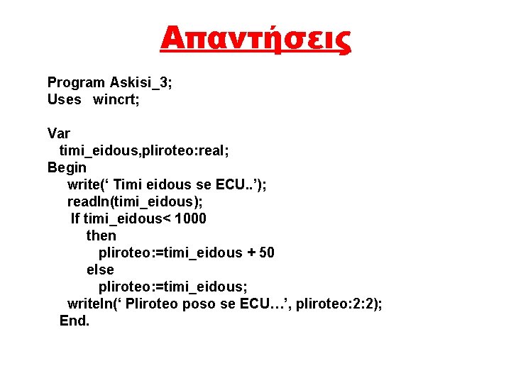 Απαντήσεις Program Askisi_3; Uses wincrt; Var timi_eidous, pliroteo: real; Begin write(‘ Timi eidous se