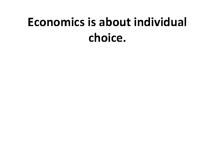 Economics is about individual choice. 