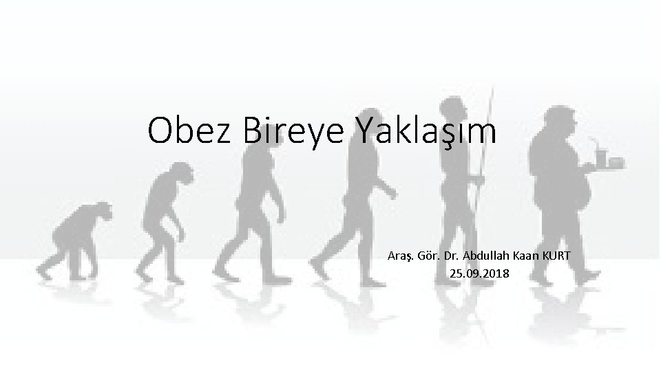 Obez Bireye Yaklaşım Araş. Gör. Dr. Abdullah Kaan KURT 25. 09. 2018 