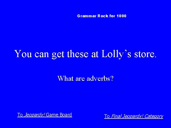 Grammar Rock for 1000 You can get these at Lolly’s store. What are adverbs?