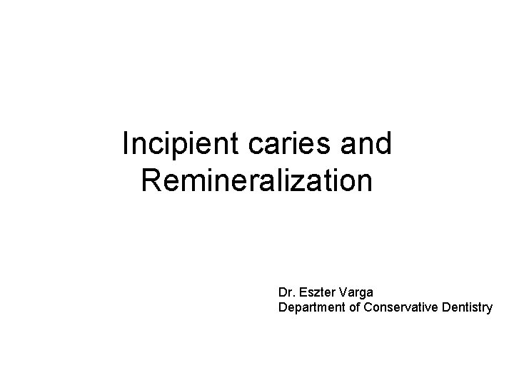 Incipient caries and Remineralization Dr. Eszter Varga Department of Conservative Dentistry 