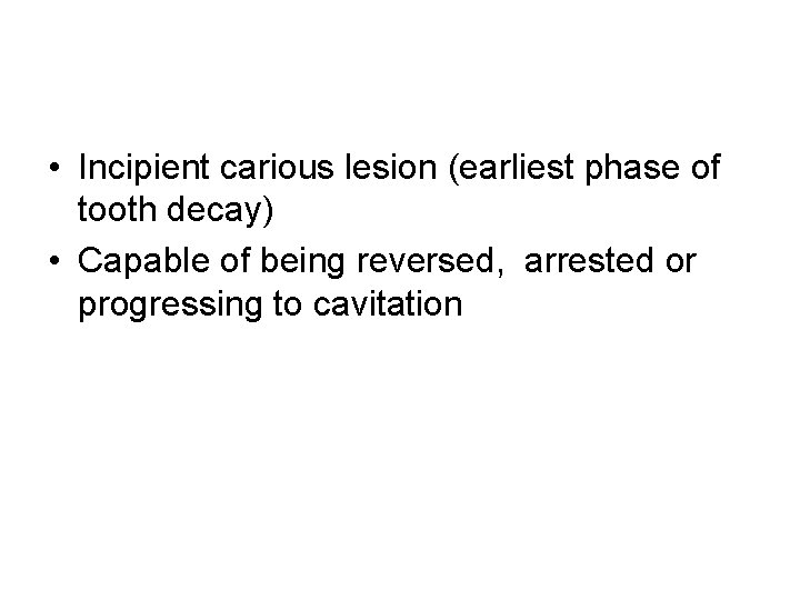  • Incipient carious lesion (earliest phase of tooth decay) • Capable of being