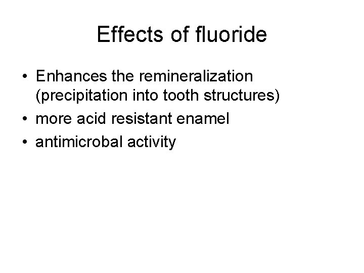 Effects of fluoride • Enhances the remineralization (precipitation into tooth structures) • more acid