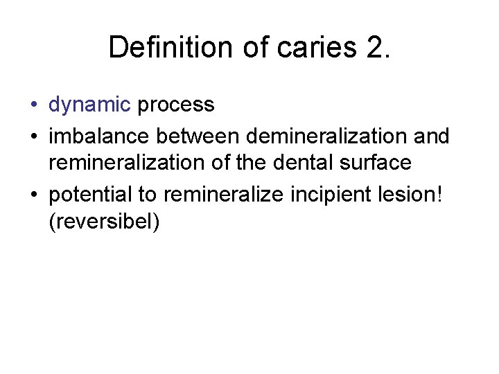 Definition of caries 2. • dynamic process • imbalance between demineralization and remineralization of