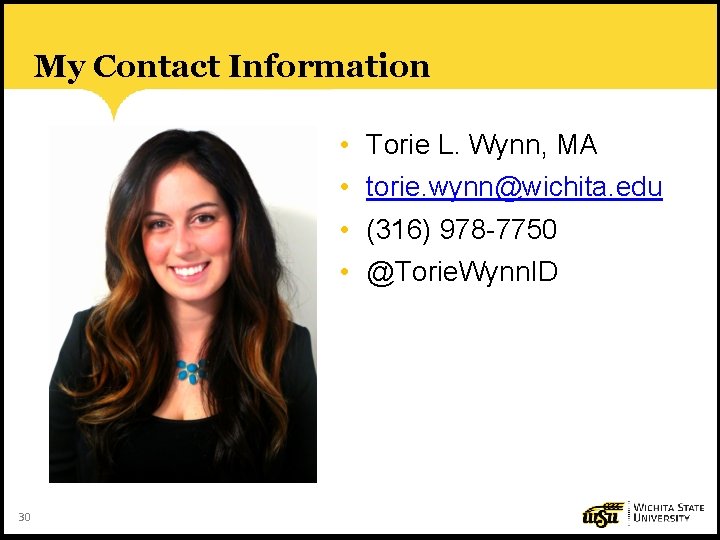 My Contact Information • • 30 Torie L. Wynn, MA torie. wynn@wichita. edu (316)