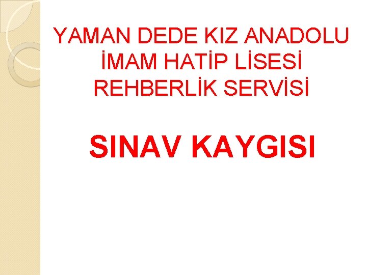 YAMAN DEDE KIZ ANADOLU İMAM HATİP LİSESİ REHBERLİK SERVİSİ SINAV KAYGISI 