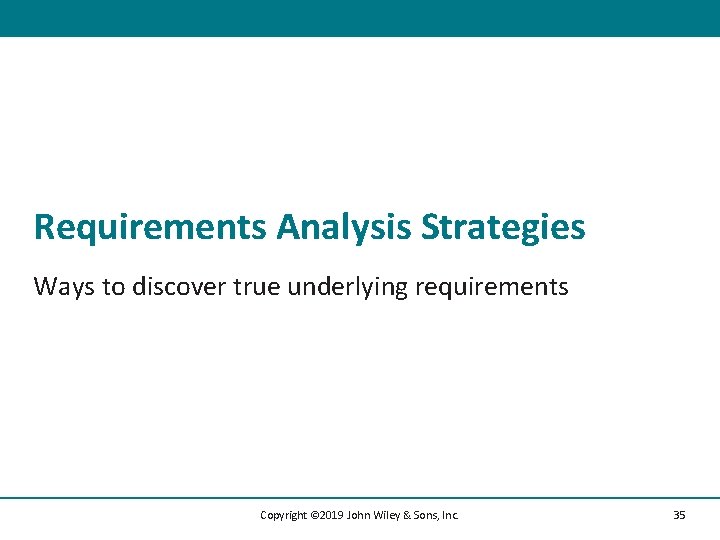 Requirements Analysis Strategies Ways to discover true underlying requirements Copyright © 2019 John Wiley