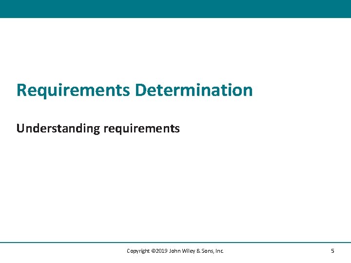 Requirements Determination Understanding requirements Copyright © 2019 John Wiley & Sons, Inc. 5 