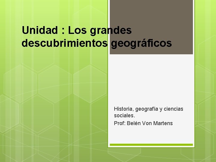 Unidad : Los grandes descubrimientos geográficos Historia, geografía y ciencias sociales. Prof: Belén Von