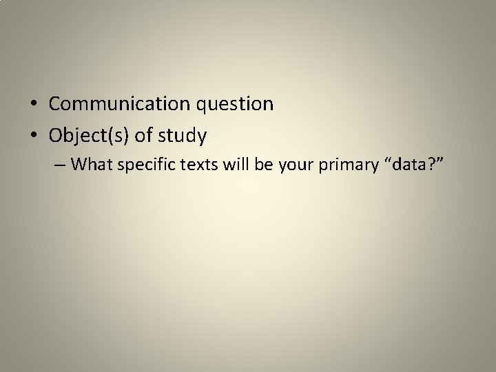  • Communication question • Object(s) of study – What specific texts will be