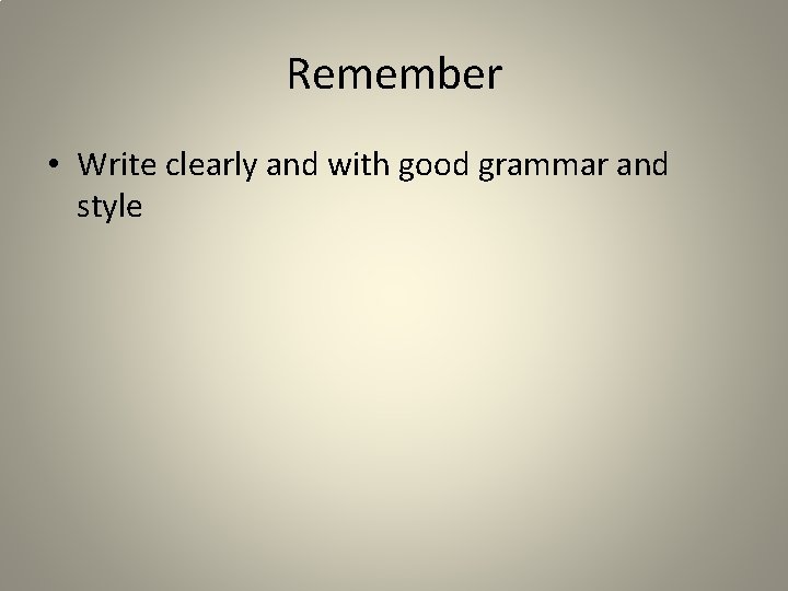 Remember • Write clearly and with good grammar and style 