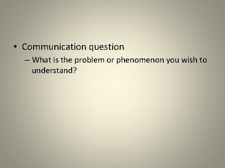  • Communication question – What is the problem or phenomenon you wish to