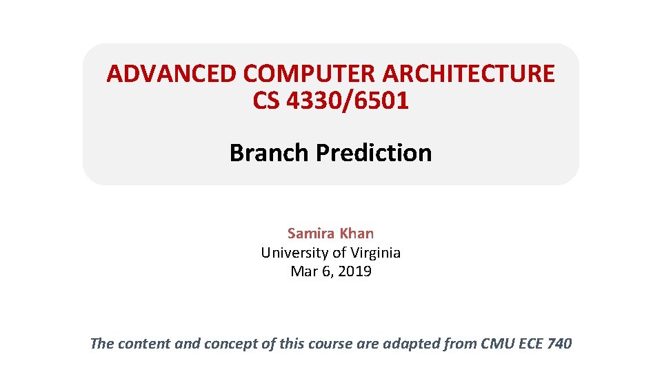 ADVANCED COMPUTER ARCHITECTURE CS 4330/6501 Branch Prediction Samira Khan University of Virginia Mar 6,