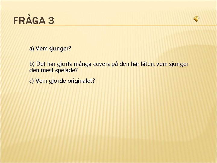 FRÅGA 3 a) Vem sjunger? b) Det har gjorts många covers på den här