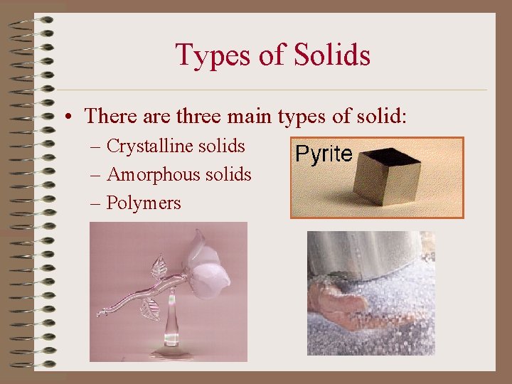 Types of Solids • There are three main types of solid: – Crystalline solids