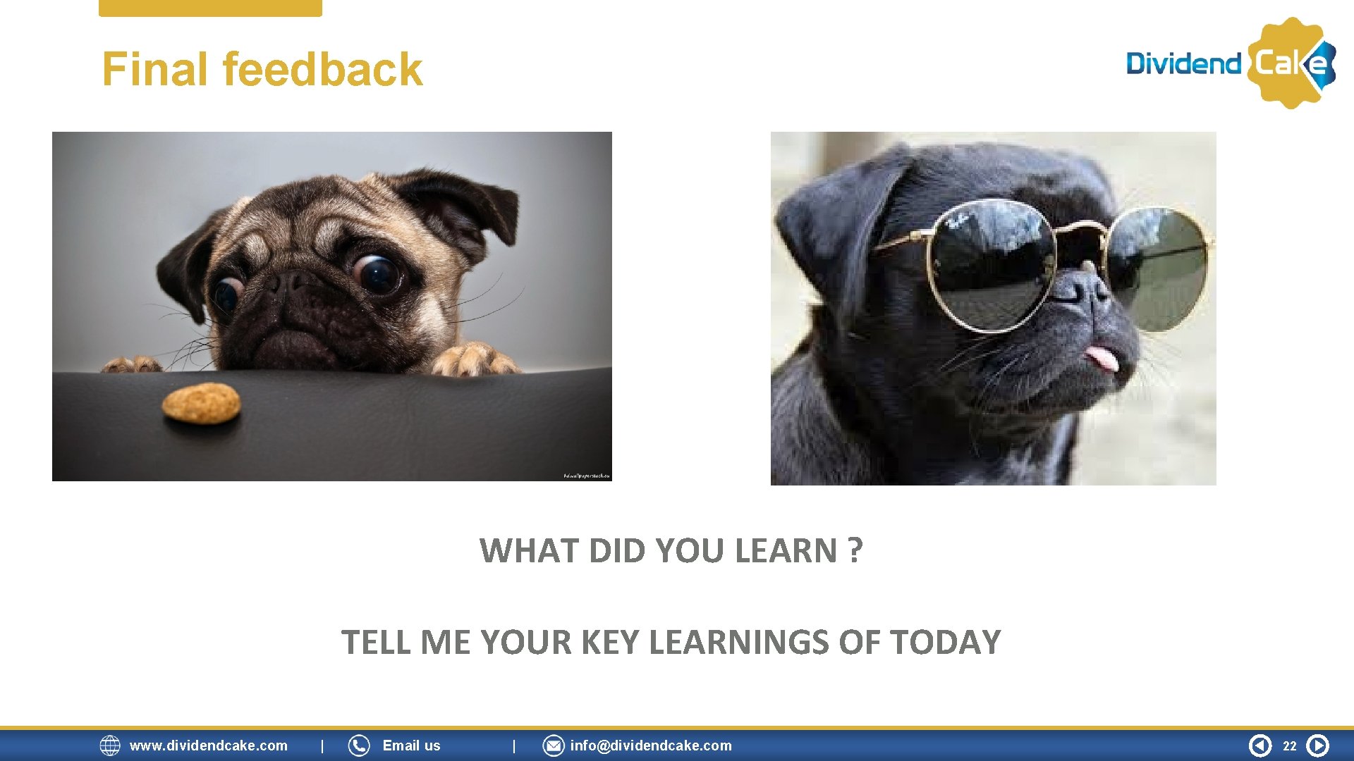 Final feedback WHAT DID YOU LEARN ? TELL ME YOUR KEY LEARNINGS OF TODAY Final feedback WHAT DID YOU LEARN ? TELL ME YOUR KEY LEARNINGS OF TODAY