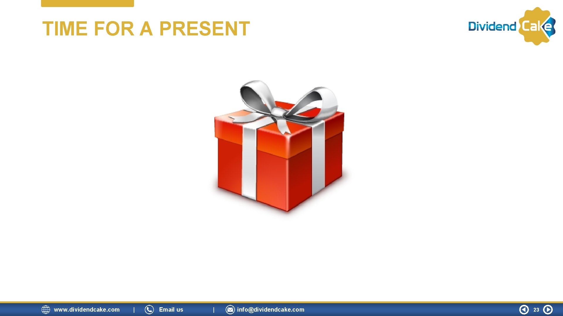 TIME FOR A PRESENT www. dividendcake. com | Email us | info@dividendcake. com 23 TIME FOR A PRESENT www. dividendcake. com | Email us | info@dividendcake. com 23