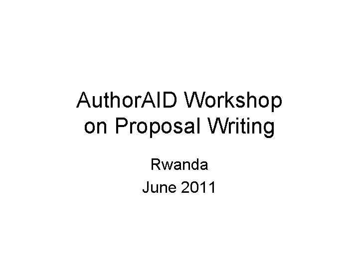 Author. AID Workshop on Proposal Writing Rwanda June 2011 