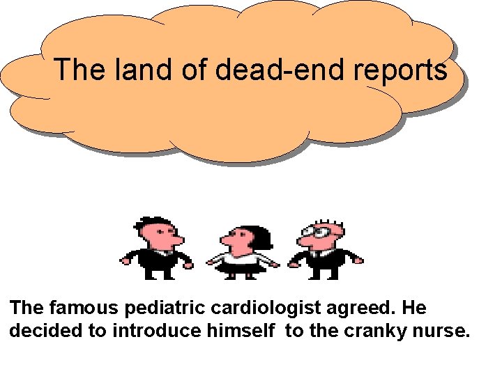 The land of dead-end reports The famous pediatric cardiologist agreed. He decided to introduce