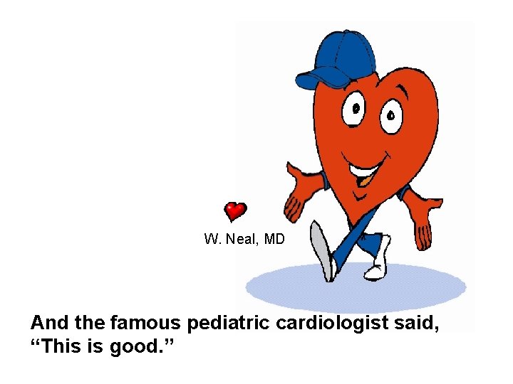W. Neal, MD And the famous pediatric cardiologist said, “This is good. ” 