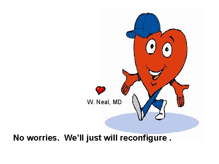 W. Neal, MD No worries. We’ll just will reconfigure. 
