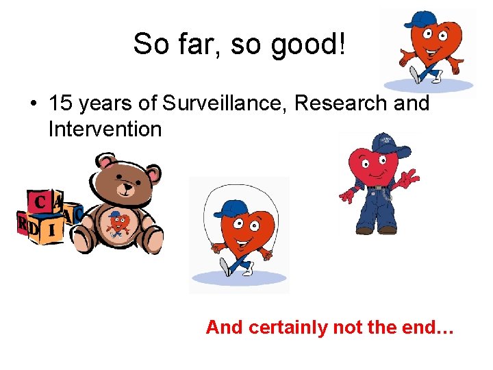 So far, so good! • 15 years of Surveillance, Research and Intervention And certainly