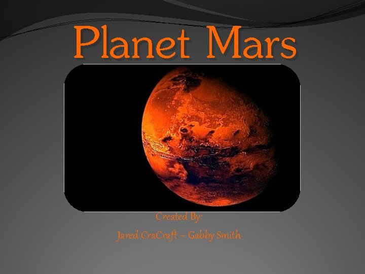 Planet Mars Created By: Jared Craft – Gabby Smith 