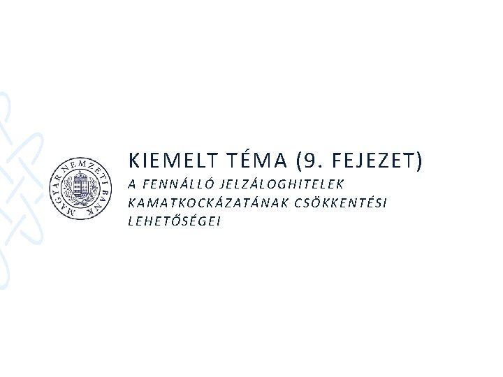 KIEMELT TÉMA (9. FEJEZET) A FENNÁLLÓ JELZÁLOGHITELEK KAMATKOCKÁZATÁNAK CSÖKKENTÉSI LEHETŐSÉGEI 