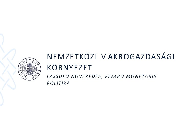 NEMZETKÖZI MAKROGAZDASÁGI KÖRNYEZET LASSULÓ NÖVEKEDÉS, KIVÁRÓ MONETÁRIS POLITIKA 