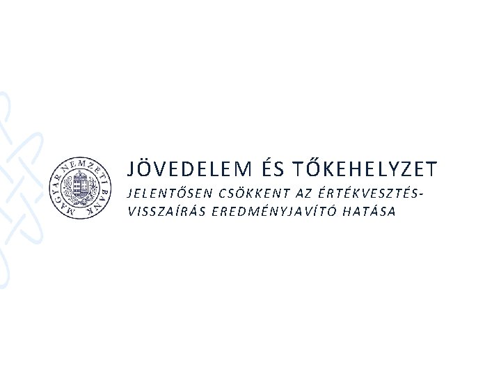 JÖVEDELEM ÉS TŐKEHELYZET JELENTŐSEN CSÖKKENT AZ ÉRTÉKVESZTÉSVISSZAÍRÁS EREDMÉNYJAVÍTÓ HATÁSA 