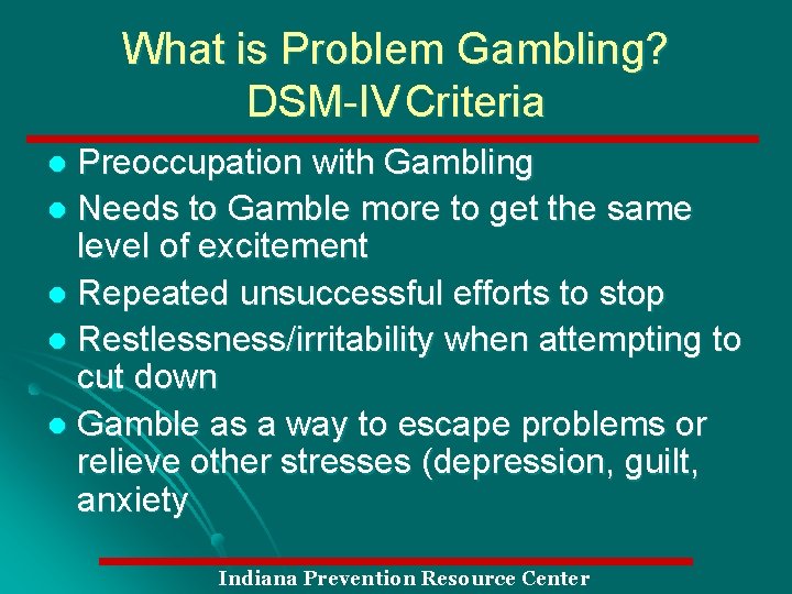 What is Problem Gambling? DSM-IV Criteria Preoccupation with Gambling l Needs to Gamble more