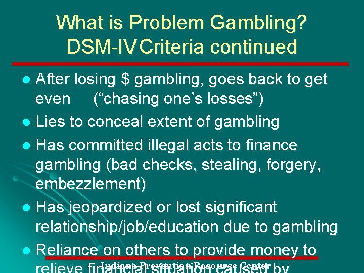 What is Problem Gambling? DSM-IV Criteria continued After losing $ gambling, goes back to