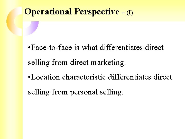 Operational Perspective – (I) • Face-to-face is what differentiates direct selling from direct marketing. Operational Perspective – (I) • Face-to-face is what differentiates direct selling from direct marketing.