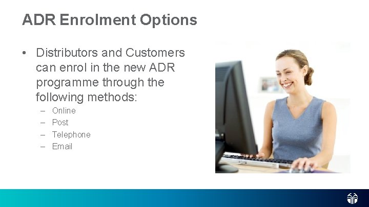 ADR Enrolment Options • Distributors and Customers can enrol in the new ADR programme