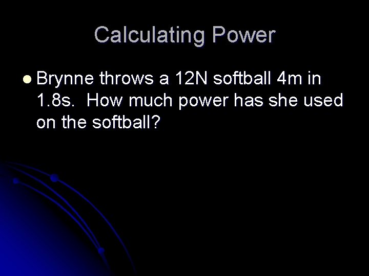 Calculating Power l Brynne throws a 12 N softball 4 m in 1. 8