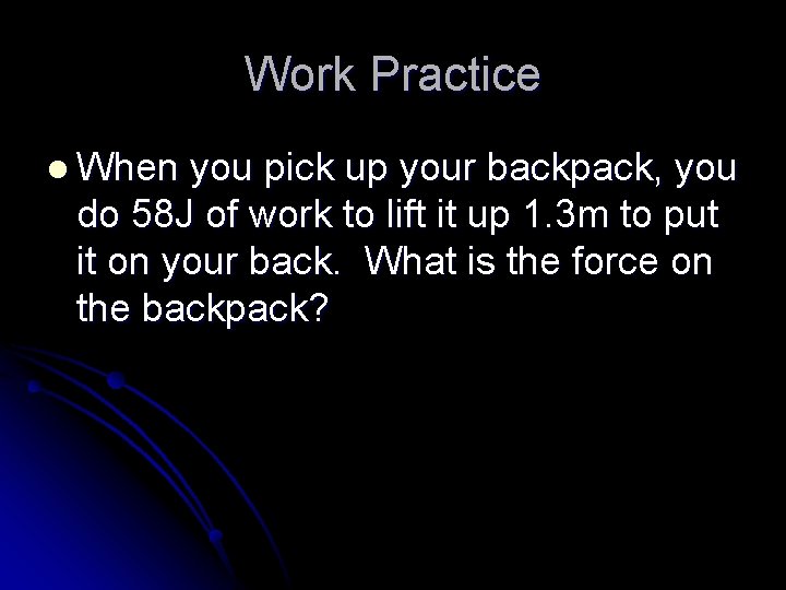 Work Practice l When you pick up your backpack, you do 58 J of