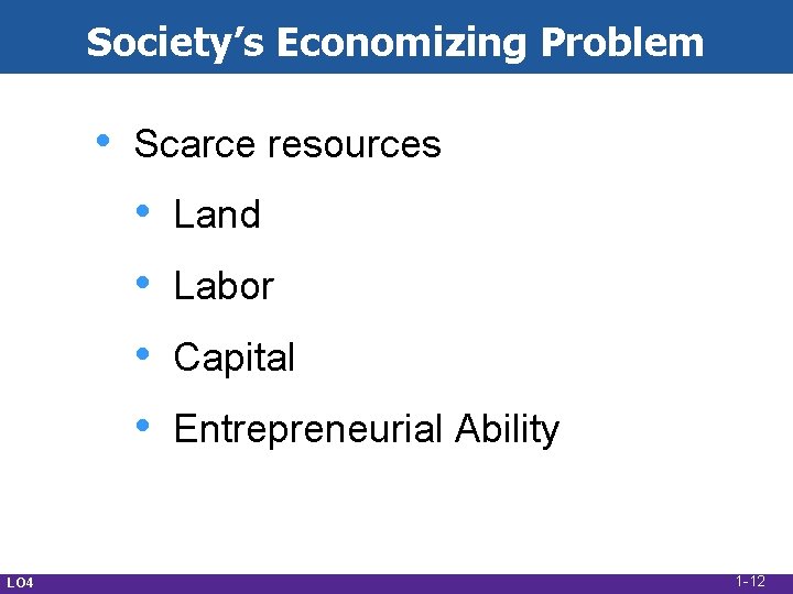 Society’s Economizing Problem • Scarce resources • • LO 4 Land Labor Capital Entrepreneurial