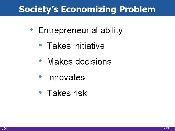 Society’s Economizing Problem • Entrepreneurial ability • • LO 4 Takes initiative Makes decisions