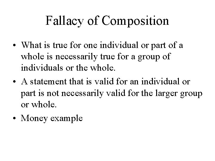 Fallacy of Composition • What is true for one individual or part of a