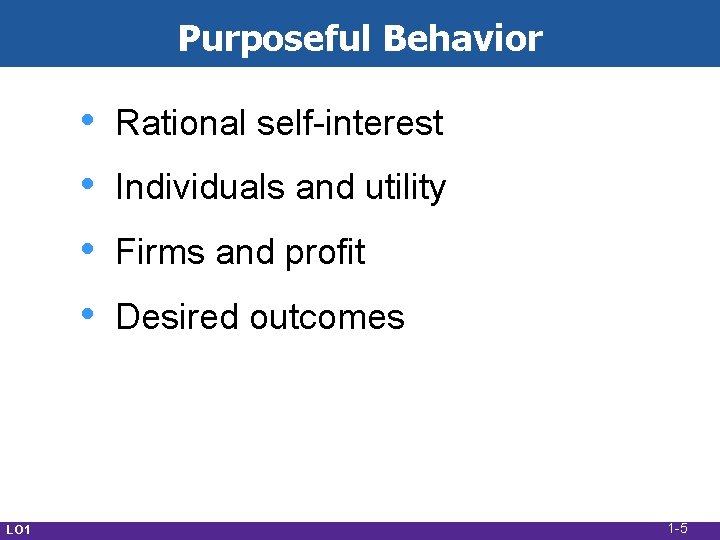 Purposeful Behavior • • LO 1 Rational self-interest Individuals and utility Firms and profit